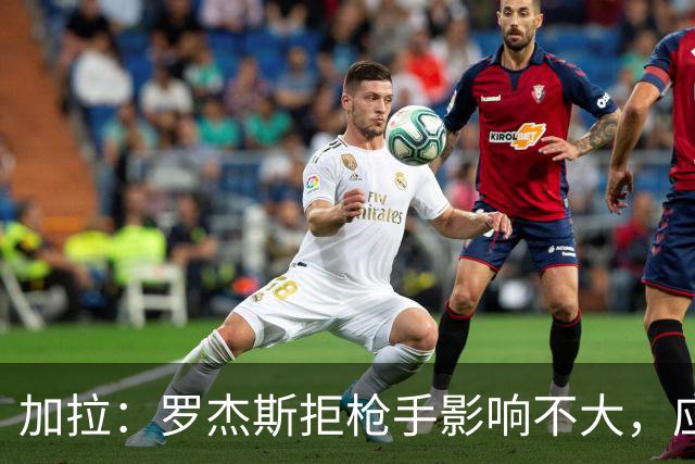 加拉：罗杰斯拒枪手影响不大，应签拉什福德