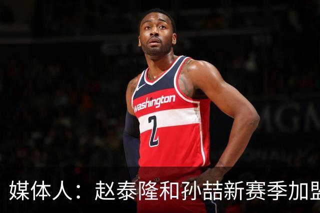 媒体人：赵泰隆和孙喆新赛季加盟NBL广西威壮